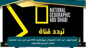 تنويه اليوم.. تردد قناة ناشيونال جيوغرافيك 2025 على نايل سات لمتابعة أفضل البرامج الوثائقية